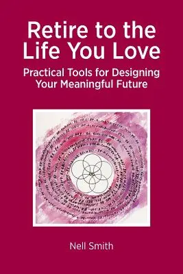 Odchod do dôchodku k životu, ktorý milujete: Praktické nástroje na navrhnutie zmysluplnej budúcnosti - Retire to the Life You Love: Practical Tools for Designing Your Meaningful Future