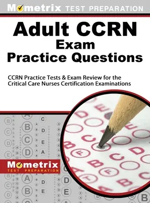 Praktické otázky na skúšku pre dospelých Ccrn: Ccrn Practice Tests & Review for the Critical Care Nurses Certification Examinations: Praktické testy a prehľad na certifikačné skúšky pre sestry v intenzívnej starostlivosti - Adult Ccrn Exam Practice Questions: Ccrn Practice Tests & Review for the Critical Care Nurses Certification Examinations
