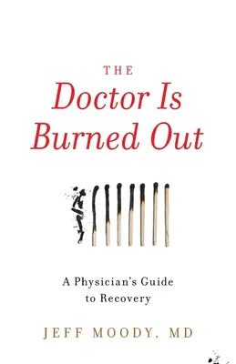 Doktor je vyhorený: Lekár je vyhorený: Sprievodca lekára pri zotavovaní - The Doctor Is Burned Out: A Physician's Guide to Recovery