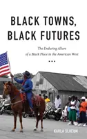 Čierne mestá, čierne budúcnosti: The Enduring Allure of a Black Place in the American West - Black Towns, Black Futures: The Enduring Allure of a Black Place in the American West