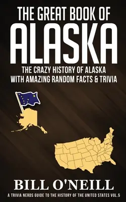 Veľká kniha o Aljaške: Šialená história Aljašky s úžasnými náhodnými faktami a zaujímavosťami - The Great Book of Alaska: The Crazy History of Alaska with Amazing Random Facts & Trivia