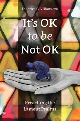 Je v poriadku nebyť v poriadku: Kázanie žalmov nárekov: Nie je to v poriadku: kázanie žalmov nárekov - It's OK to Be Not OK: Preaching the Lament Psalms