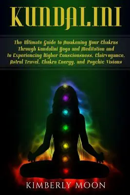Kundalini: Konečný sprievodca prebudením čakier prostredníctvom kundalini jogy a meditácie a prežívaním vyššieho vedomia - Kundalini: The Ultimate Guide to Awakening Your Chakras Through Kundalini Yoga and Meditation and to Experiencing Higher Consciou