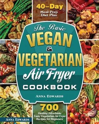 Základná vegánska a vegetariánska kuchárska kniha o fritovaní na vzduchu - The Basic Vegan & Vegetarian Air Fryer Cookbook