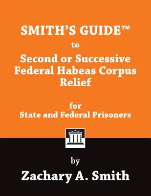 Smithova príručka k druhému alebo ďalšiemu federálnemu oslobodeniu od trestu Habeas Corpus pre štátnych a federálnych väzňov - Smith's Guide to Second or Successive Federal Habeas Corpus Relief for State and Federal Prisoners