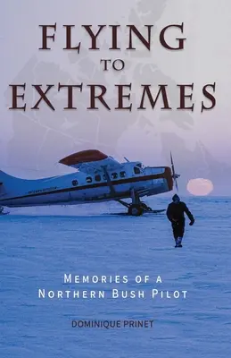 Lietanie do extrémov: Spomienky pilota zo severného buša - Flying to Extremes: Memories of a Northern Bush Pilot