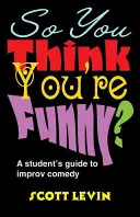 Takže si myslíš, že si vtipný? A Student's Guide to Improv Comedy (Sprievodca študenta improvizovanou komédiou) - So You Think You're Funny?: A Student's Guide to Improv Comedy