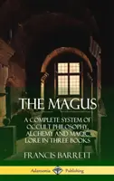 Mág: Mág: Kompletný systém okultnej filozofie, alchýmie a magických vied v troch knihách (tvrdá väzba) - The Magus: A Complete System of Occult Philosophy, Alchemy and Magic Lore in Three Books (Hardcover)