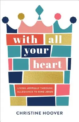 Z celého srdca: Žiť radostne prostredníctvom vernosti Kráľovi Ježišovi - With All Your Heart: Living Joyfully Through Allegiance to King Jesus