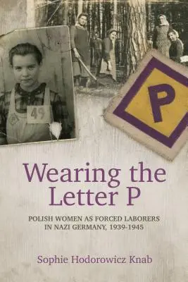 Nosenie písmena P: Poľské ženy ako nútené robotníčky v nacistickom Nemecku, 1939 - 1945 - Wearing the Letter P: Polish Women as Forced Laborers in Nazi Germany, 1939-1945