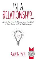 Vo vzťahu: Vyhnite sa tomu najhoršiemu a zažite to najlepšie vo svojom spoločenskom živote a vzťahoch - In a Relationship: Avoid the Worst & Experience the Best in Your Social Life & Relationships