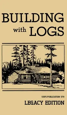 Stavanie s denníkmi (Legacy Edition): Klasická príručka o stavbe zrubov, prístreškov, chatiek, rozhľadní a nábytku pre život v lese - Building With Logs (Legacy Edition): A Classic Manual On Building Log Cabins, Shelters, Shacks, Lookouts, and Cabin Furniture For Forest Life