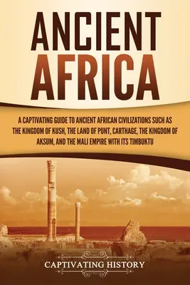 Staroveká Afrika: Pútavý sprievodca starovekými africkými civilizáciami, ako sú kráľovstvo Kuš, krajina Punt, Kartágo, Kin - Ancient Africa: A Captivating Guide to Ancient African Civilizations, Such as the Kingdom of Kush, the Land of Punt, Carthage, the Kin