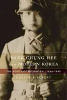Park Chung Hee a moderná Kórea: Korene militarizmu, 1866-1945 - Park Chung Hee and Modern Korea: The Roots of Militarism, 1866-1945