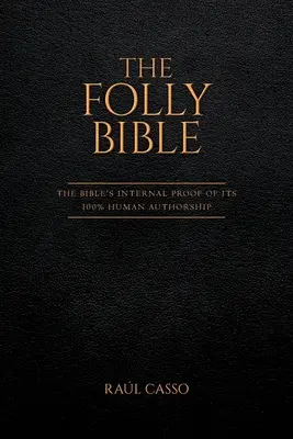 Biblia bláznovstva: Vnútorný dôkaz o 100% ľudskom autorstve Biblie - The Folly Bible: The Bible's Internal Proof of its 100% Human Authorship