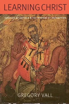 Učenie sa o Kristovi: Ignác z Antiochie a tajomstvo vykúpenia - Learning Christ: Ignatius of Antioch and the Mystery of Redemption