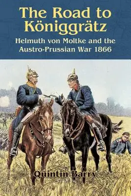 Cesta do Kniggrtzu: Helmuth von Moltke a prusko-rakúska vojna 1866 - The Road to Kniggrtz: Helmuth Von Moltke and the Austro-Prussian War 1866