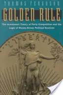 Zlaté pravidlo: Zlaté pravidlo: Investičná teória straníckej súťaže a logika politických systémov riadených peniazmi - Golden Rule: The Investment Theory of Party Competition and the Logic of Money-Driven Political Systems
