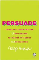 Presvedčiť: Využitie siedmich hnacích síl motivácie na zvládnutie ovplyvňovania a presviedčania - Persuade: Using the Seven Drivers of Motivation to Master Influence and Persuasion