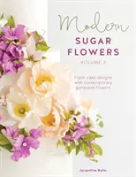 Moderné cukrové kvety 2. diel: Svieže návrhy tort so súčasnými kvetmi z gumpasty - Modern Sugar Flowers Volume 2: Fresh Cake Designs with Contemporary Gumpaste Flowers