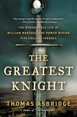 Najväčší rytier: Najvyššia kniha: Pozoruhodný život Williama Marshalla, mocného muža piatich anglických trónov - The Greatest Knight: The Remarkable Life of William Marshal, the Power Behind Five English Thrones