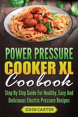Kuchárska kniha Power Pressure Cooker XL: Tlakový varič: návod krok za krokom na zdravé, jednoduché a chutné recepty z elektrického tlakového variča - Power Pressure Cooker XL Cookbook: Step By Step Guide For Healthy, Easy And Delicious Electric Pressure Recipes