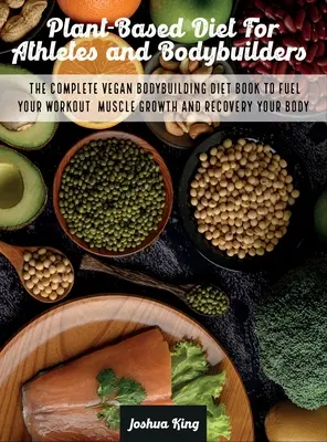 Rastlinná strava pre športovcov a kulturistov: Kompletná kniha o vegánskej diéte pre kulturistov, ktorá podporí váš tréning, rast svalov a regeneráciu vášho tela - Plant-Based Diet For Athletes and Bodybuilders: The Complete Vegan Bodybuilding Diet Book to Fuel Your Workout, Muscle Growth And Recovery Your Body