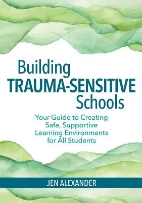 Budovanie škôl citlivých na traumu: Príručka na vytvorenie bezpečného a podporujúceho vzdelávacieho prostredia pre všetkých žiakov - Building Trauma-Sensitive Schools: Your Guide to Creating Safe, Supportive Learning Environments for All Students