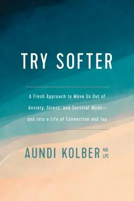 Skúste to jemnejšie: Svieži prístup, ktorý nás vyvedie z úzkosti, stresu a režimu prežitia - a umožní nám žiť v spojení a radosti - Try Softer: A Fresh Approach to Move Us Out of Anxiety, Stress, and Survival Mode--And Into a Life of Connection and Joy