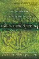 Pomalé dozrievanie duše: 12 keltských praktík na hľadanie posvätného - The Soul's Slow Ripening: 12 Celtic Practices for Seeking the Sacred