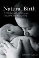 Prirodzený pôrod: Prírodný pôrod: holistický sprievodca tehotenstvom, pôrodom a dojčením - Natural Birth: A Holistic Guide to Pregnancy, Childbirth and Breastfeeding