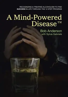 Choroba poháňaná mysľou (TM): Rozpoznávanie a liečba alkoholizmu na dosiahnutie úspechu v živote prostredníctvom programu 12 krokov - A Mind-Powered Disease(TM): Recognizing & treating alcoholism to find success in life through the 12 Step Program