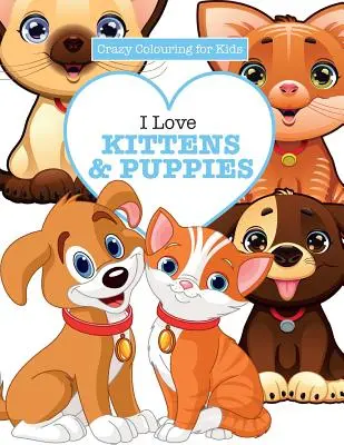 Milujem mačiatka a šteniatka ( Bláznivé maľovanky pre deti) - I Love Kittens & Puppies ( Crazy Colouring For Kids)