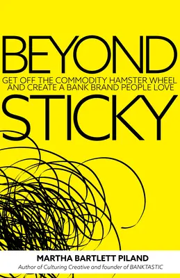 Beyond Sticky: Vystúpte z komoditného kolesa škrečka a vytvorte bankovú značku, ktorú ľudia milujú - Beyond Sticky: Get Off the Commodity Hamster Wheel and Create a Bank Brand People Love