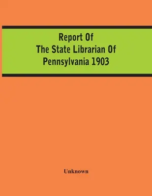 Správa štátneho knihovníka Pensylvánie za rok 1903 - Report Of The State Librarian Of Pennsylvania 1903
