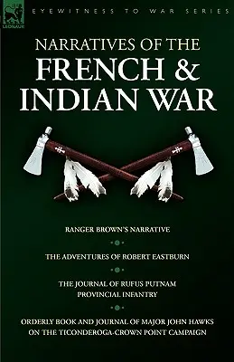 Rozprávania z francúzskej a indiánskej vojny: Rozprávanie Rangera Browna, Dobrodružstvá Roberta Eastburna, Denník Rufusa Putnama - Provinčná pechota a - Narratives of the French & Indian War: Ranger Brown's Narrative, the Adventures of Robert Eastburn, the Journal of Rufus Putnam-Provincial Infantry &
