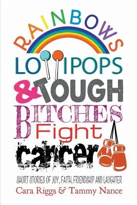 Dúhy, lízanky a tvrdé mrchy bojujú proti rakovine: Krátke príbehy o radosti, viere, priateľstve a smiechu - Rainbows, Lollipops, & Tough Bitches Fight Cancer: Short Stories of Joy, Faith, Friendship and Laughter