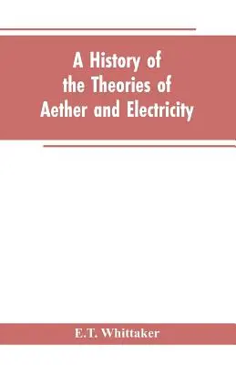 Dejiny teórií éteru a elektriny: od Descartovho veku do konca 19. storočia - A history of the theories of aether and electricity: from the age of Descartes to the close of the nineteenth century