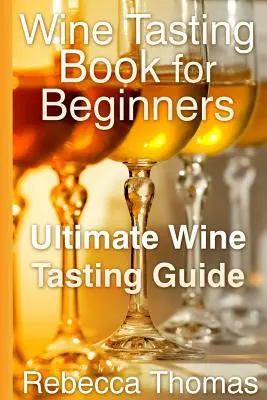 Kniha o ochutnávaní vína pre začiatočníkov: Konečný sprievodca ochutnávaním vína - Wine Tasting Book for Beginners: Ultimate Wine Tasting Guide