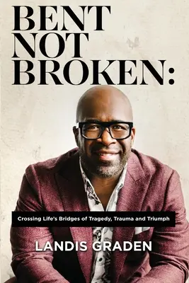 Bent Not Broken: Prechod cez životné mosty tragédie, traumy a triumfu - Bent Not Broken: Crossing Life's Bridges of Tragedy, Trauma and Triumph
