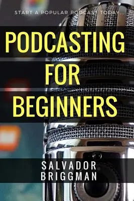Podcasting pre začiatočníkov: Podcast pre začiatočníkov: Začnite, rozvíjajte sa a zarábajte na podcaste - Podcasting for Beginners: Start, Grow and Monetize Your Podcast