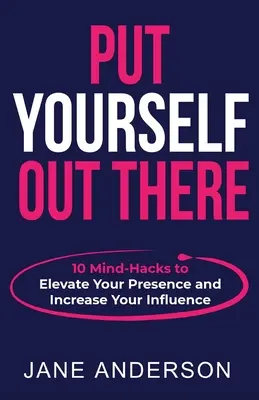 Vystavte sa na obdiv: 10 mind-hackov, ktoré zvýšia vašu prítomnosť a posilnia váš vplyv - Put Yourself Out there: 10 Mind-Hacks to Elevate Your Presence and Increase Your Influence