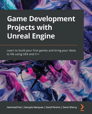 Projekty vývoja hier s Unreal Engine: Naučte sa vytvárať svoje prvé hry a uviesť svoje nápady do života pomocou UE4 a C++ - Game Development Projects with Unreal Engine: Learn to build your first games and bring your ideas to life using UE4 and C++