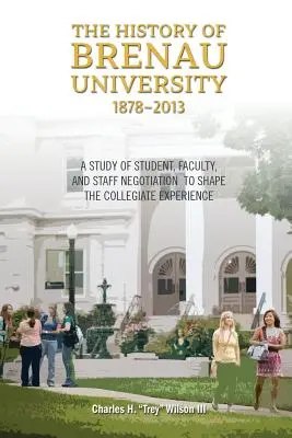 Dejiny univerzity Brenau, 1878-2013: Štúdia o vyjednávaní študentov, fakulty a zamestnancov pri formovaní vysokoškolských skúseností - The History of Brenau University, 1878-2013: A Study of Student, Faculty, and Staff Negotiation to Shape the Collegiate Experience