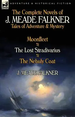 Kompletné romány J. Meada Falknera: Príbehy plné dobrodružstva a záhad - Moonfleet, stratený stradivársky nástroj a kabát Nebuly - The Complete Novels of J. Meade Falkner: Tales of Adventure & Mystery-Moonfleet, the Lost Stradivarius & the Nebuly Coat