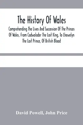 Dejiny Walesu.: Od Cadwaladera, posledného kráľa, po Lhewelyna, posledného princa. - The History Of Wales.: Comprehending The Lives And Succession Of The Princes Of Wales, From Cadwalader The Last King, To Lhewelyn The Last Pr