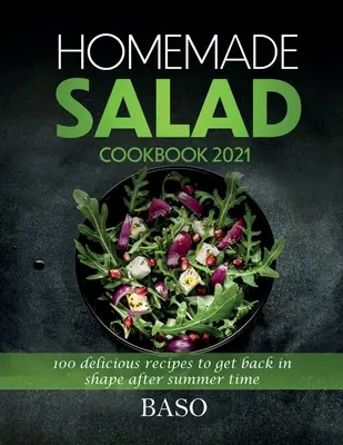 Domáca šalátová kuchárka 2021: 100 chutných receptov, aby ste sa po letnom období dostali späť do formy - Homemade salad cookbook 2021: 100 delicious recipes to get back in shape after summer time