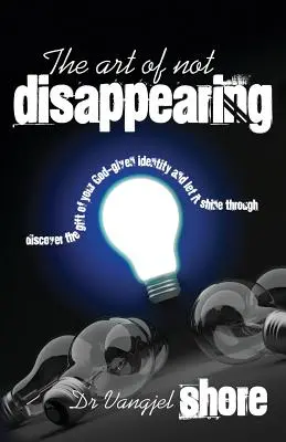 Umenie nezmiznúť: Objavte dar svojej identity, ktorú vám dal Boh, a nechajte ju zažiariť - The Art of Not Disappearing: Discover the gift of your God-given identity and let it shine through