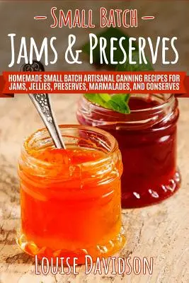 Džem a konzervy z malých dávok: Publikácia: Domáce malosériové recepty na remeselné konzervovanie džemov, želé, konzerv, marmelád a zaváranín - Small Batch Jams & Preserves: Homemade Small Batch Artisanal Canning Recipes for Jams, Jellies, Preserves, Marmalades, and Conserves