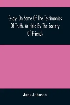 Eseje o niektorých svedectvách pravdy, ako ich zastáva Spoločnosť priateľov - Essays On Some Of The Testimonies Of Truth, As Held By The Society Of Friends